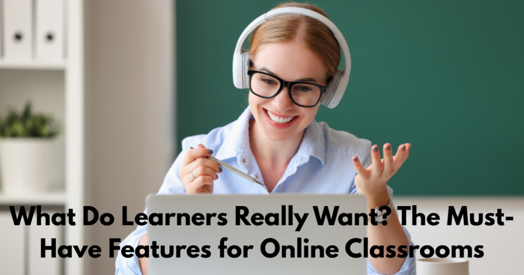 What Do Learners Really Want The Must-Have Features for Online Classrooms