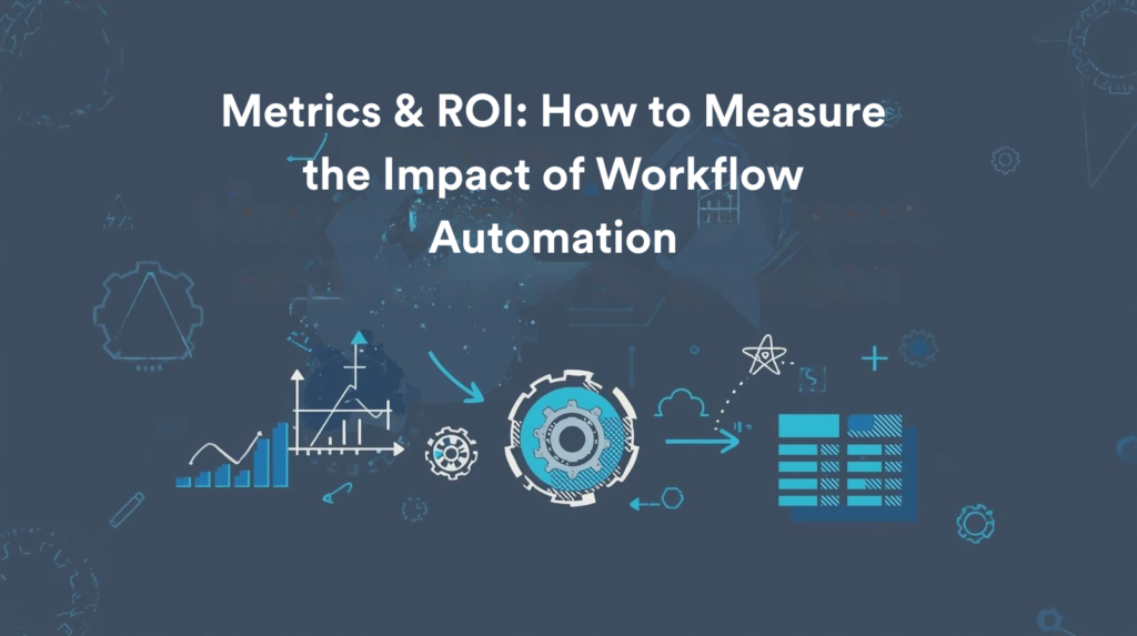 Metrics & ROI How to Measure the Impact of Workflow Automation