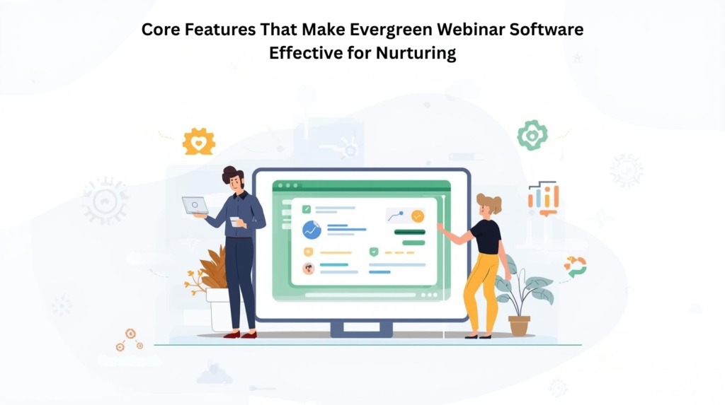 Core Features That Make Evergreen Webinar Software Effective for Nurturing