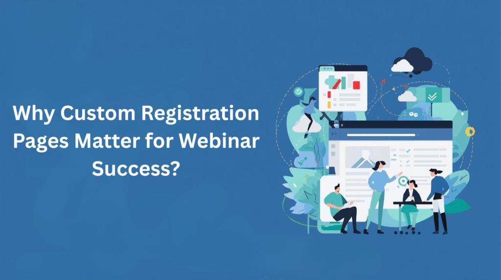 Why Custom Registration Pages Matter for Webinar Success