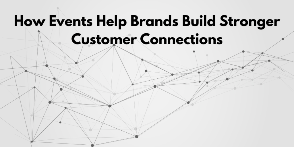 How Events Help Brands Build Stronger Customer Connections